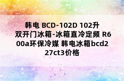 KEG/韩电 BCD-102D 102升 双开门冰箱-冰箱直冷定频 R600a环保冷媒 韩电冰箱bcd227ct3价格